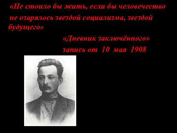  «Не стоило бы жить, если бы человечество не озарялось звездой социализма, звездой будущего»