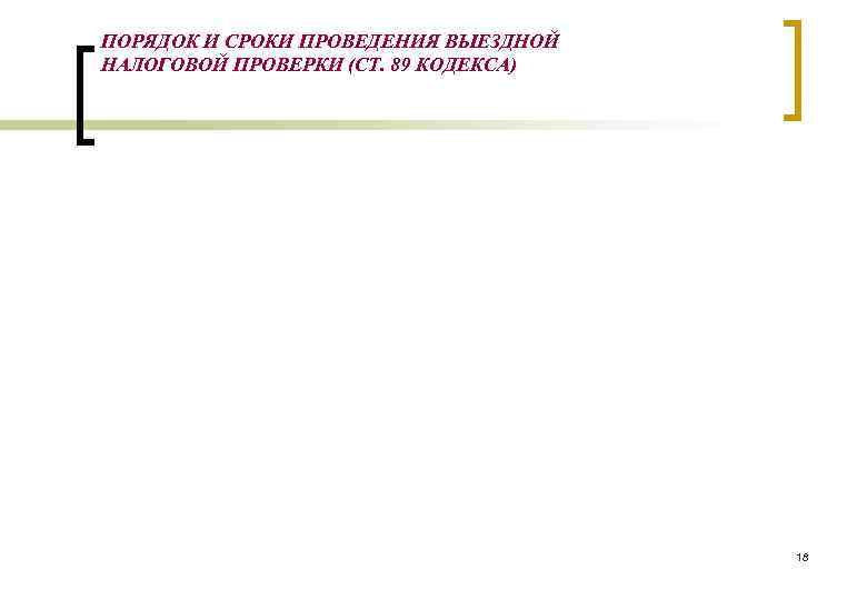 ПОРЯДОК И СРОКИ ПРОВЕДЕНИЯ ВЫЕЗДНОЙ НАЛОГОВОЙ ПРОВЕРКИ (СТ. 89 КОДЕКСА)    18