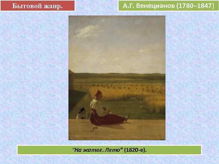 Бытовой жанр.     А. Г. Венецианов (1780– 1847)   