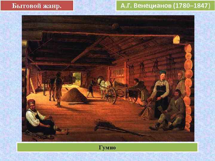 Бытовой жанр.  А. Г. Венецианов (1780– 1847)    е  