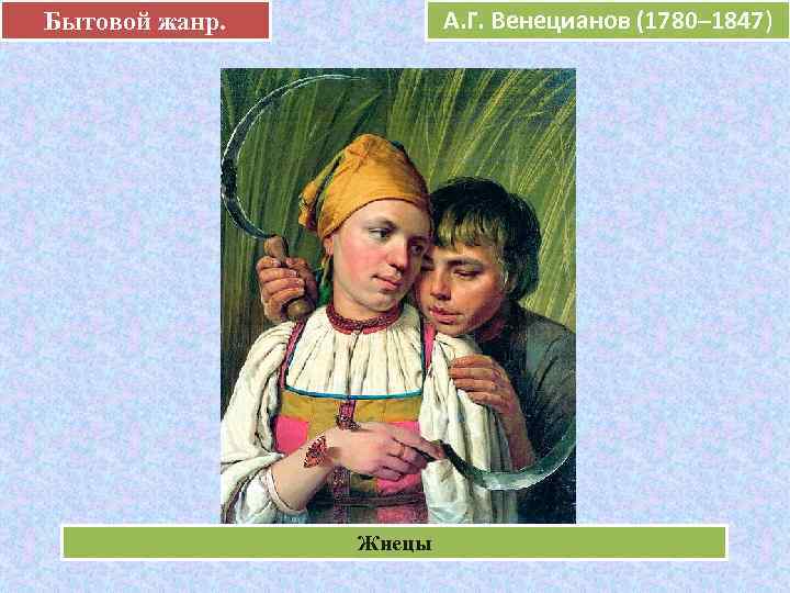 Бытовой жанр.  А. Г. Венецианов (1780– 1847)    е  