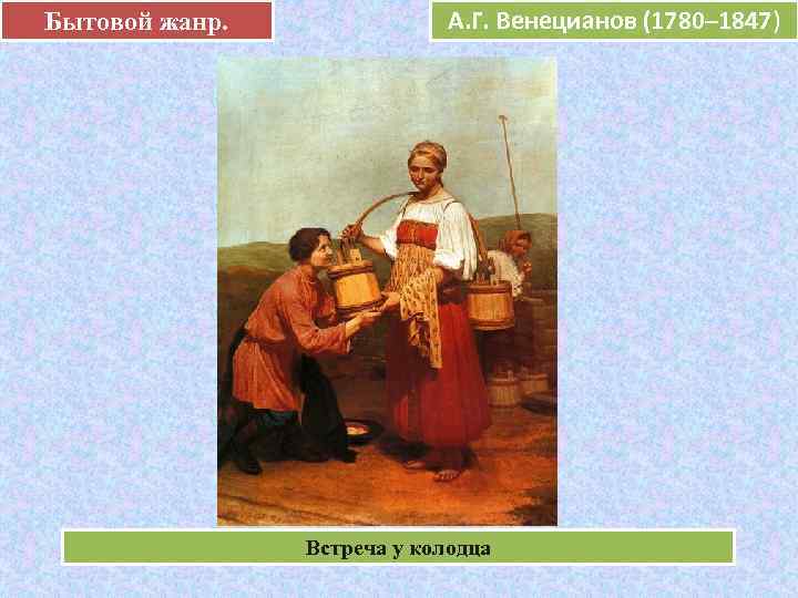 Бытовой жанр.   А. Г. Венецианов (1780– 1847)     е