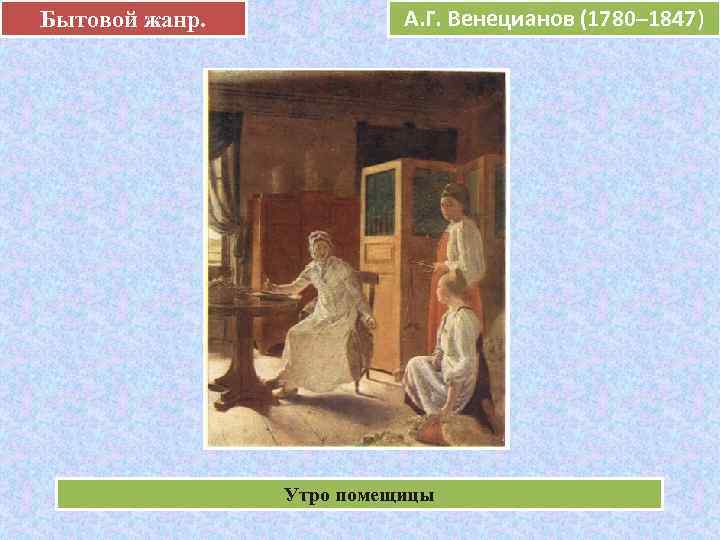 Бытовой жанр.   А. Г. Венецианов (1780– 1847)     