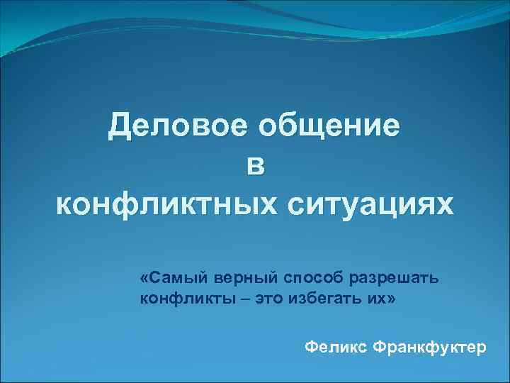   Деловое общение  в конфликтных ситуациях  «Самый верный способ разрешать конфликты