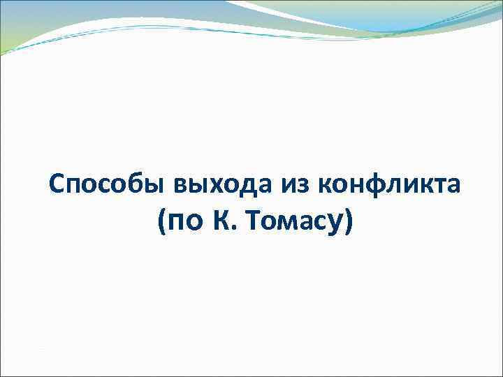 Способы выхода из конфликта  (по К. Томасу) 