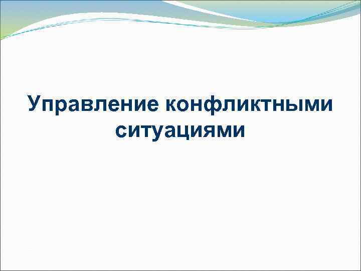 Управление конфликтными  ситуациями 