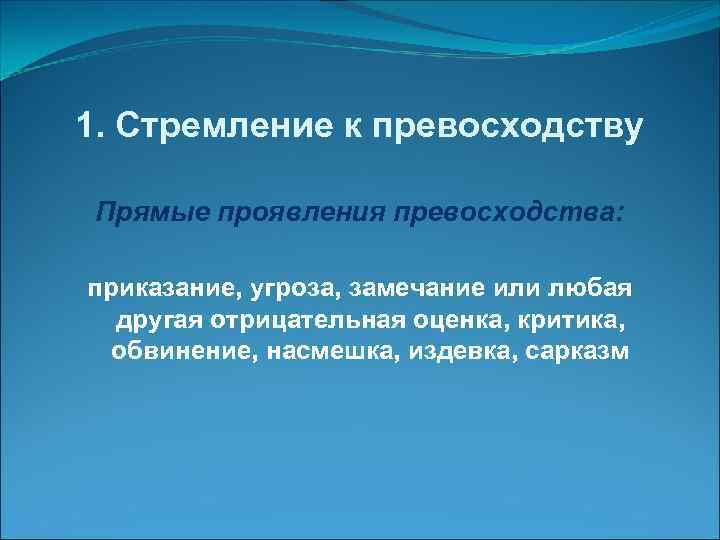 1. Стремление к превосходству  Прямые проявления превосходства:  приказание, угроза, замечание или любая