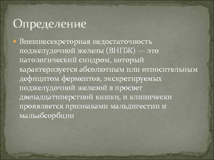 Определение  Внешнесекреторная недостаточность  поджелудочной железы (ВНПЖ) — это  патологический синдром, который