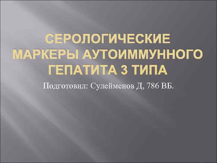   СЕРОЛОГИЧЕСКИЕ МАРКЕРЫ АУТОИММУННОГО ГЕПАТИТА 3 ТИПА  Подготовил: Сулейменов Д, 786 ВБ.
