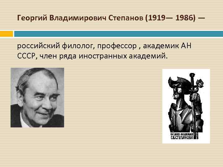 Георгий Владимирович Степанов (1919— 1986) —  российский филолог, профессор , академик АН СССР,
