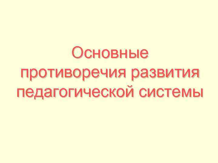 Основные противоречия развития педагогической системы Основные противоречия развития педагогической системы