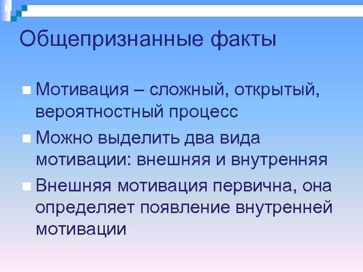 Общепризнанные факты  Мотивация – сложный, открытый,  вероятностный процесс  Можно выделить два