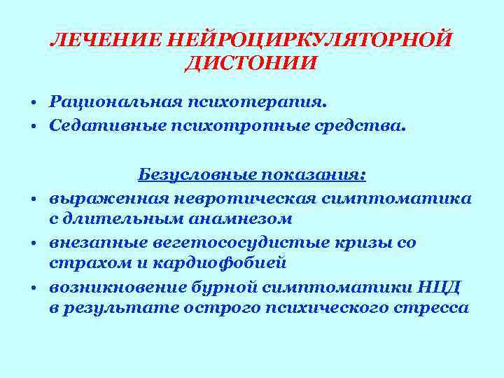  ЛЕЧЕНИЕ НЕЙРОЦИРКУЛЯТОРНОЙ  ДИСТОНИИ • Рациональная психотерапия.  • Седативные психотропные средства. 