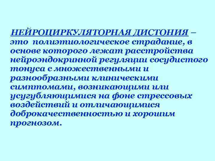 НЕЙРОЦИРКУЛЯТОРНАЯ ДИСТОНИЯ – это полиэтиологическое страдание, в основе которого лежат расстройства нейроэндокринной регуляции сосудистого