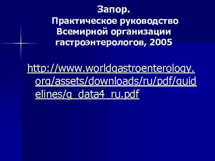 >   Запор. Практическое руководство Всемирной организации гастроэнтерологов, 2005 http: //www. worldgastroenterology. 