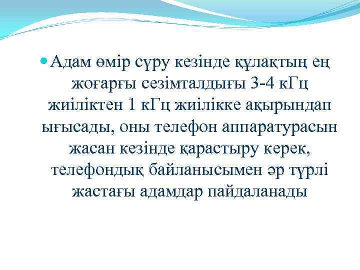  Адам өмір сүру кезінде құлақтың ең жоғарғы сезімталдығы 3 -4 к. Гц жиіліктен