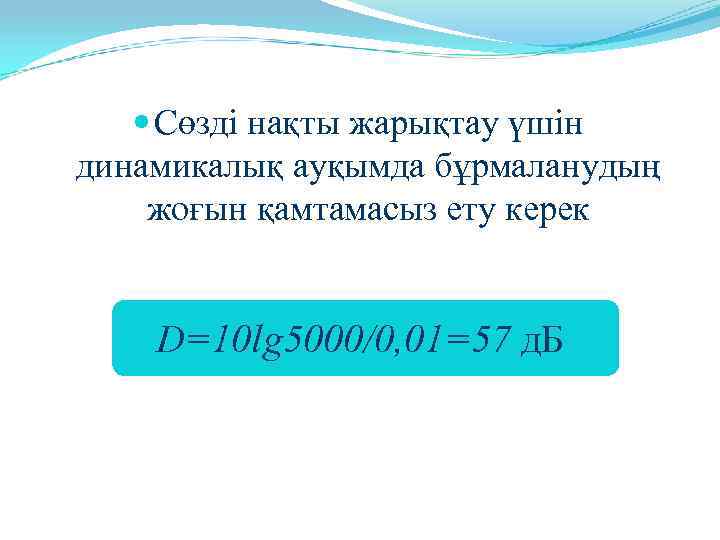  Сөзді нақты жарықтау үшін динамикалық ауқымда бұрмаланудың жоғын қамтамасыз ету керек  D=10