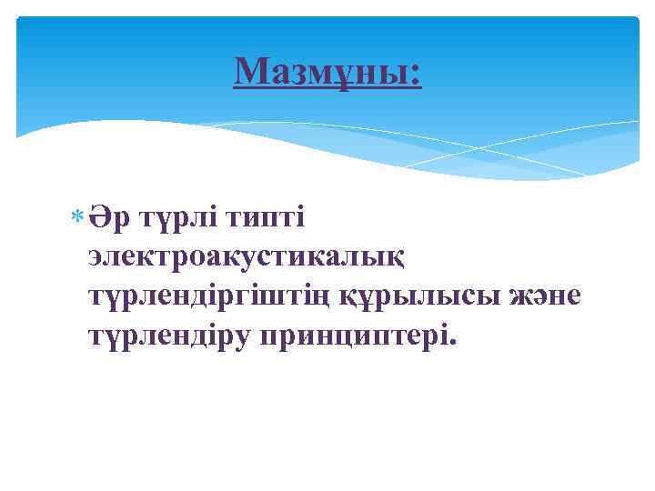    Мазмұны:  Әр түрлі типті  электроакустикалық  түрлендіргіштің құрылысы және
