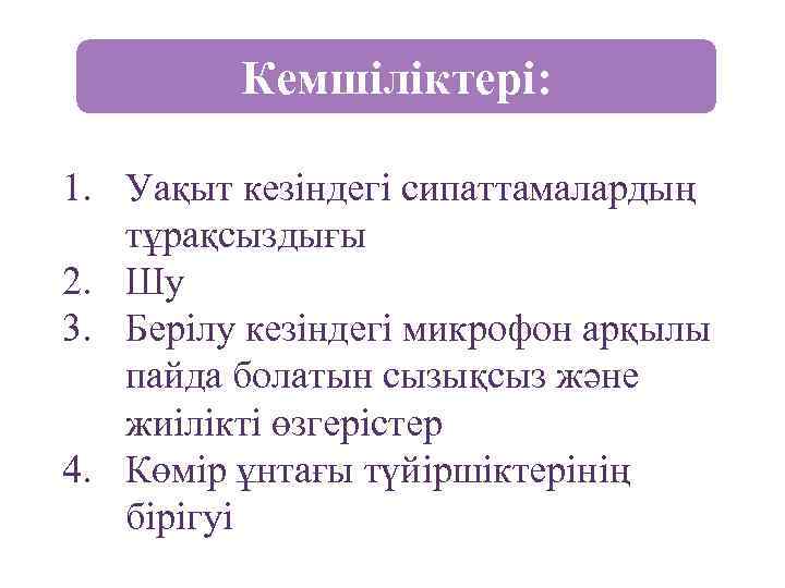    Кемшіліктері:  1. Уақыт кезіндегі сипаттамалардың  тұрақсыздығы 2. Шу 3.