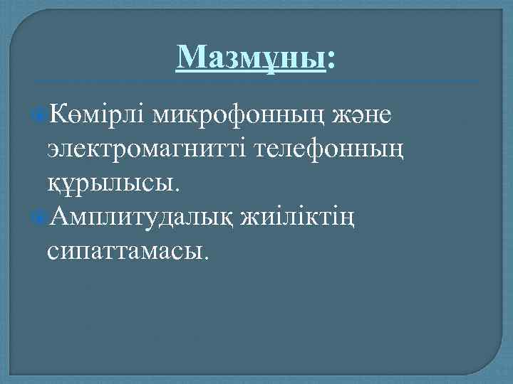  Мазмұны:  Көмірлі микрофонның және электромагнитті телефонның құрылысы.  Амплитудалық жиіліктің сипаттамасы.