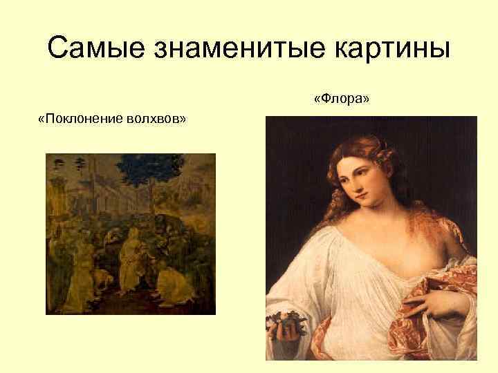  Самые знаменитые картины     «Флора»  «Поклонение волхвов» 