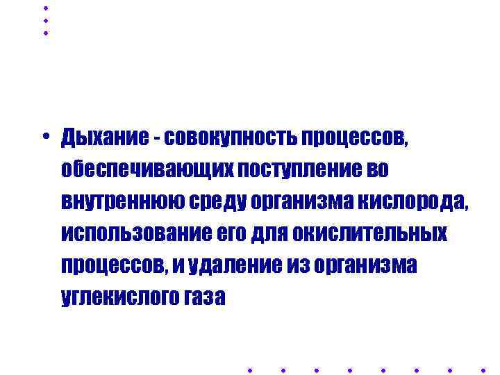  • Дыхание - совокупность процессов,  обеспечивающих поступление во  внутреннюю среду организма