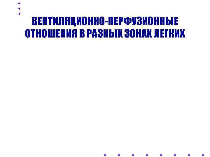  ВЕНТИЛЯЦИОННО-ПЕРФУЗИОННЫЕ ОТНОШЕНИЯ В РАЗНЫХ ЗОНАХ ЛЕГКИХ 
