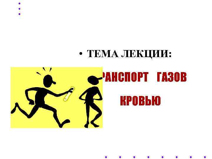  • ТЕМА ЛЕКЦИИ: • ТРАНСПОРТ ГАЗОВ  КРОВЬЮ 
