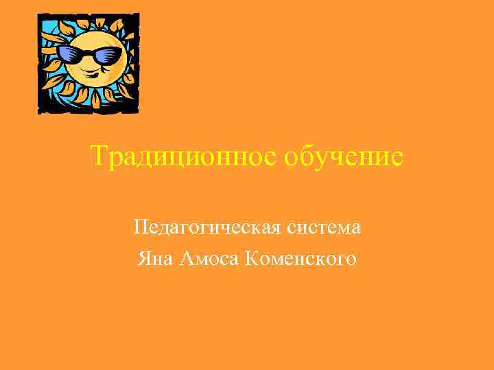 Традиционное обучение  Педагогическая система  Яна Амоса Коменского 