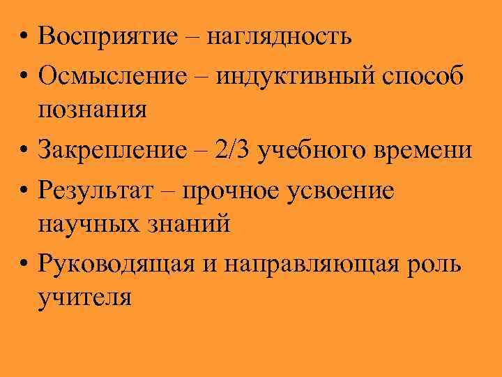  • Восприятие – наглядность • Осмысление – индуктивный способ  познания • Закрепление