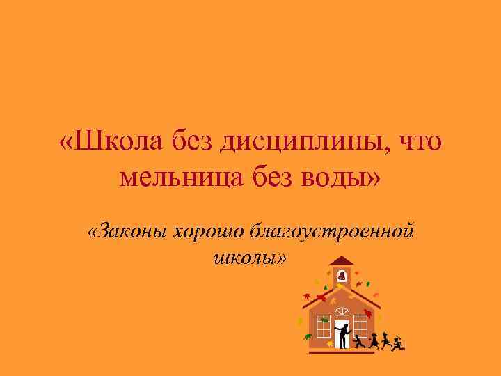  «Школа без дисциплины, что  мельница без воды»  «Законы хорошо благоустроенной 