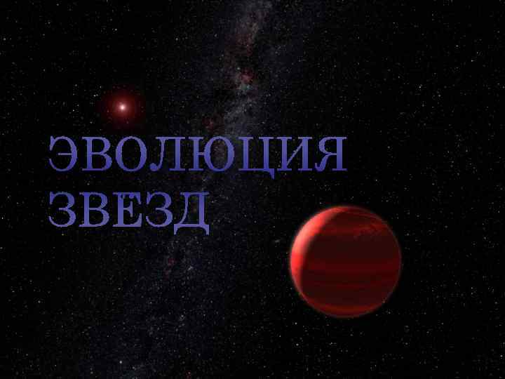 ЭВОЛЮЦИЯ ЗВЁЗД ЭВОЛЮЦИЯ ЗВЁЗД