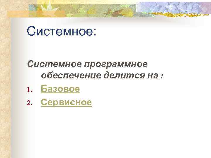 Системное:  Системное программное  обеспечение делится на : 1. Базовое 2. Сервисное 