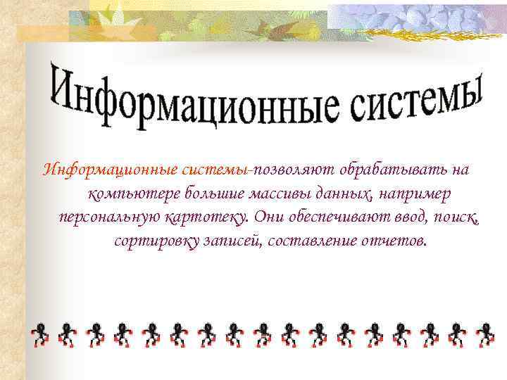 Информационные системы-позволяют обрабатывать на компьютере большие массивы данных, например персональную картотеку. Они обеспечивают ввод,