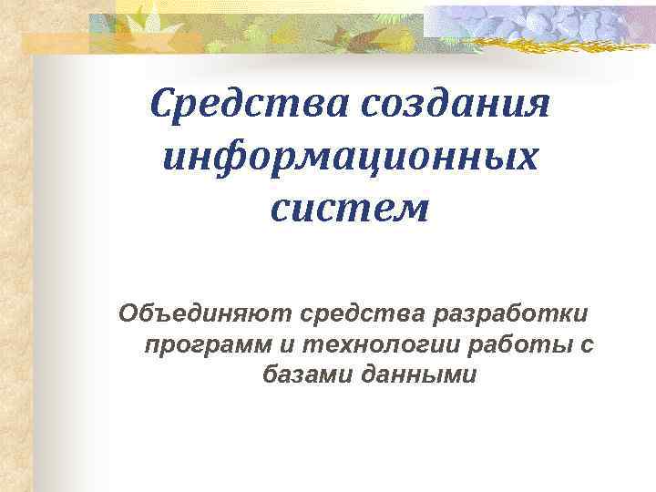  Средства создания  информационных  систем Объединяют средства разработки программ и технологии работы
