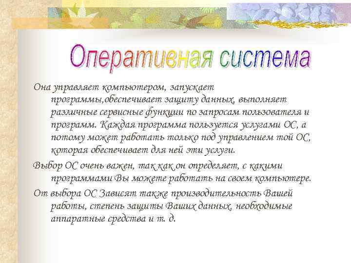 Она управляет компьютером, запускает  программы, обеспечивает защиту данных, выполняет  различные сервисные функции