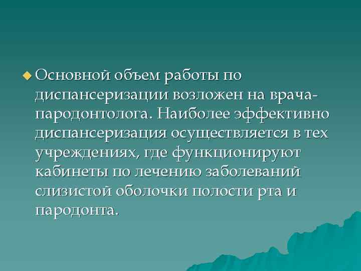 u Основной объем работы по диспансеризации возложен на врача- пародонтолога. Наиболее эффективно диспансеризация осуществляется