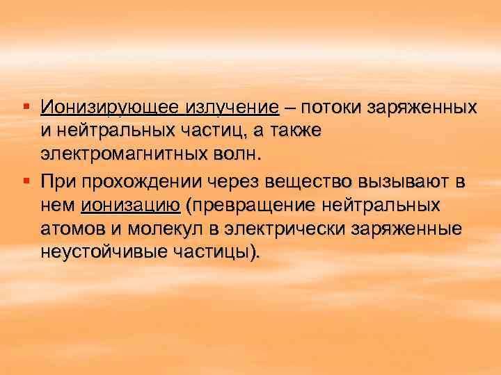 § Ионизирующее излучение – потоки заряженных  и нейтральных частиц, а также  электромагнитных
