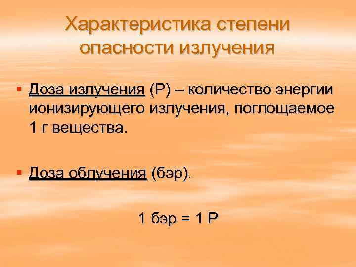  Характеристика степени  опасности излучения § Доза излучения (Р) – количество энергии 