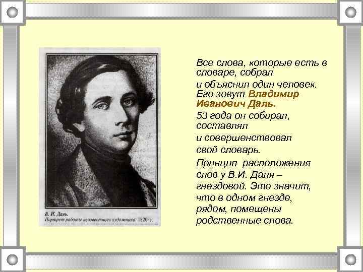 Все слова, которые есть в словаре, собрал и объяснил один человек. Его зовут Владимир