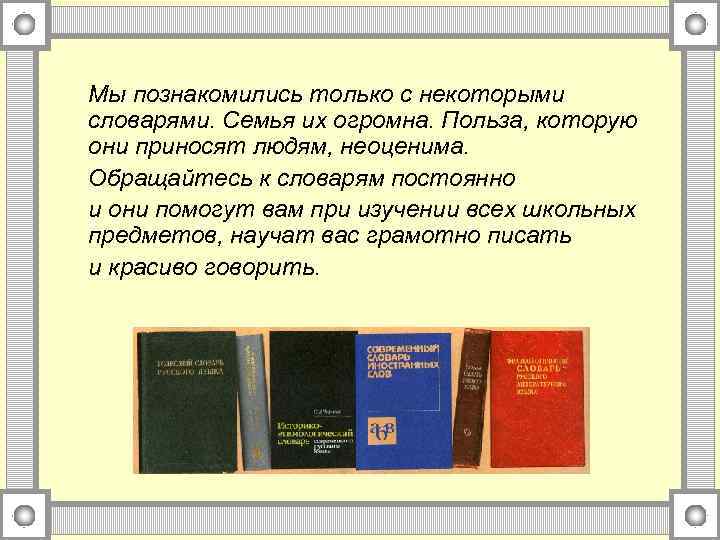 Мы познакомились только с некоторыми словарями. Семья их огромна. Польза, которую они приносят людям,