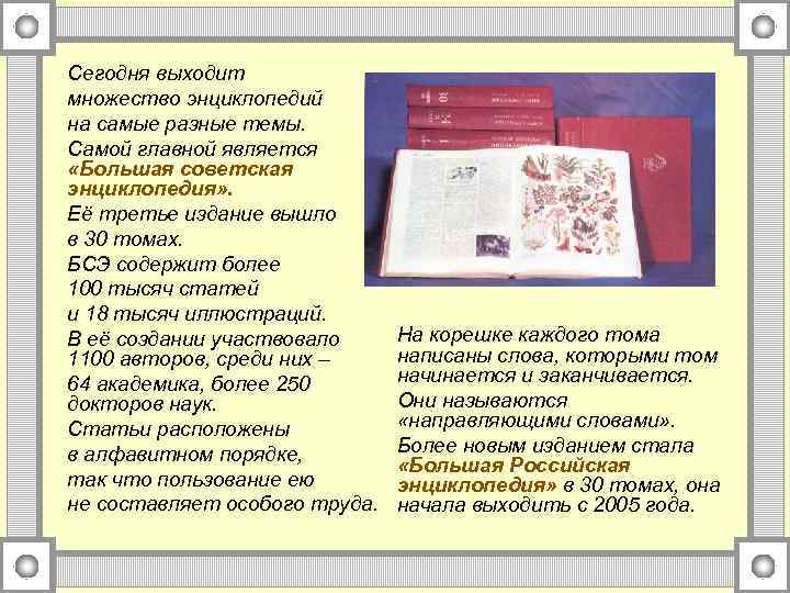 Сегодня выходит множество энциклопедий на самые разные темы. Самой главной является «Большая советская энциклопедия»