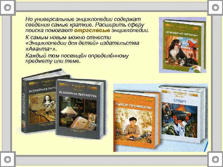 Но универсальные энциклопедии содержат сведения самые краткие. Расширить сферу поиска помогают отраслевые энциклопедии. К