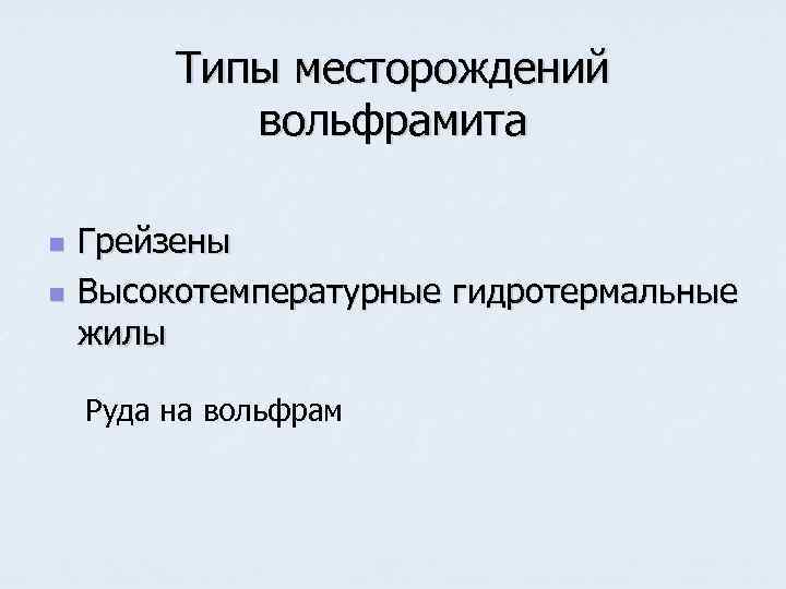    Типы месторождений   вольфрамита n  Грейзены n  Высокотемпературные