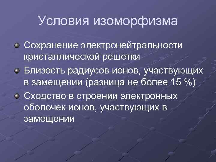  Условия изоморфизма Сохранение электронейтральности кристаллической решетки Близость радиусов ионов, участвующих в замещении (разница