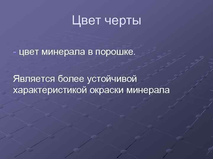   Цвет черты - цвет минерала в порошке.  Является более устойчивой характеристикой