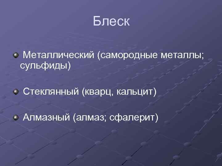    Блеск  Металлический (самородные металлы; сульфиды) Стеклянный (кварц, кальцит) Алмазный (алмаз;