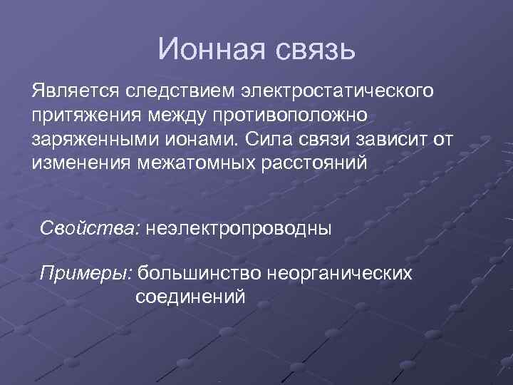   Ионная связь Является следствием электростатического притяжения между противоположно заряженными ионами. Сила связи