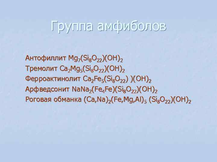 Группа амфиболов Антофиллит Mg 7(Si 8 O 22)(OH)2 Тремолит Ca 2 Mg Группа амфиболов Антофиллит Mg 7(Si 8 O 22)(OH)2 Тремолит Ca 2 Mg