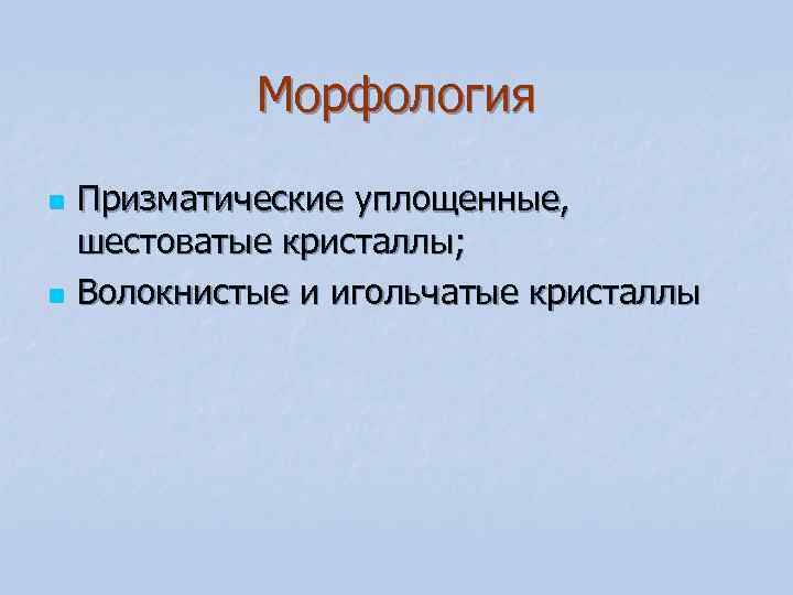 Морфология n Призматические уплощенные, шестоватые кристаллы; n Волокнистые и Морфология n Призматические уплощенные, шестоватые кристаллы; n Волокнистые и